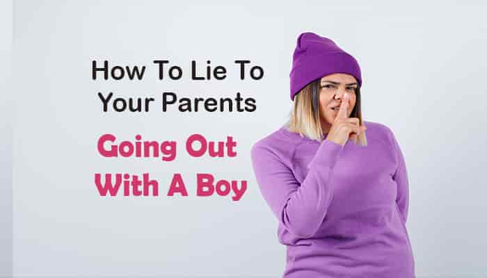 how lie to your parents about going out with boy
