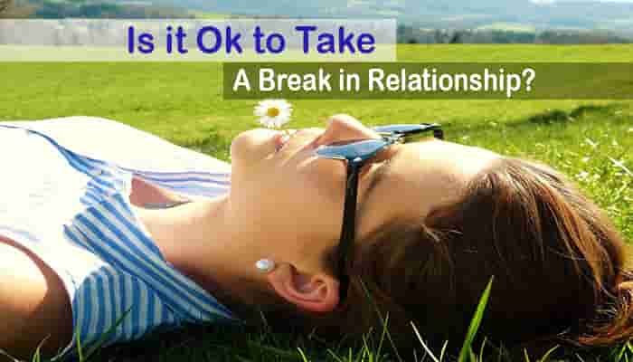 is it ok to take a break in a relationship our thoughts