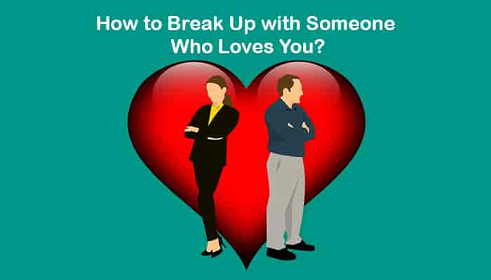 How To Break Up With Someone Who Loves You Tips