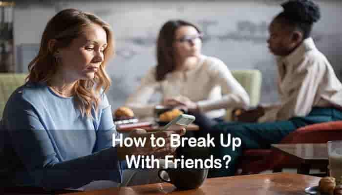 how to break up with friends how to end a friendship