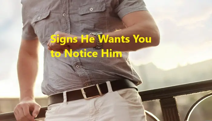 signs he wants you to notice him may he interested you not sure